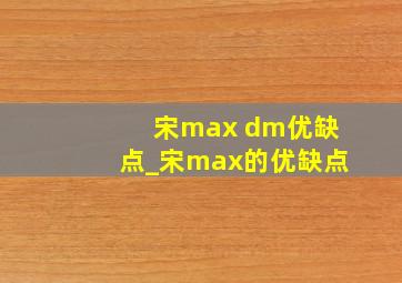 宋max dm优缺点_宋max的优缺点